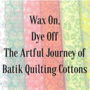 Wax On Dye Off - The Artful Journey of Batik Quilting Cottons